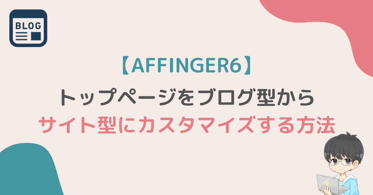 【AFFINGER6】トップページをブログ型からサイト型にカスタマイズする方法アイキャッチ画像